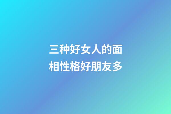 三种好女人的面相性格好朋友多