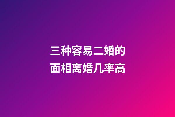 三种容易二婚的面相离婚几率高
