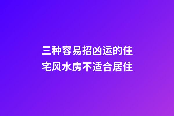 三种容易招凶运的住宅风水房不适合居住
