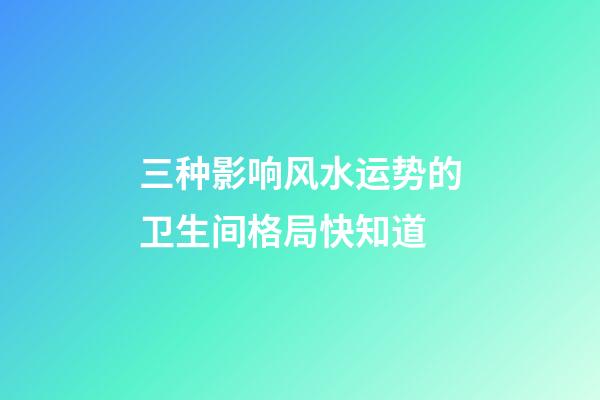 三种影响风水运势的卫生间格局快知道