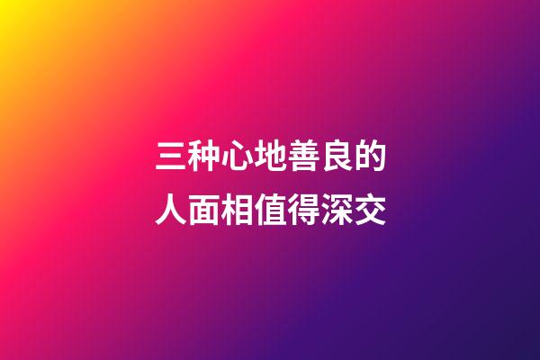 三种心地善良的人面相值得深交