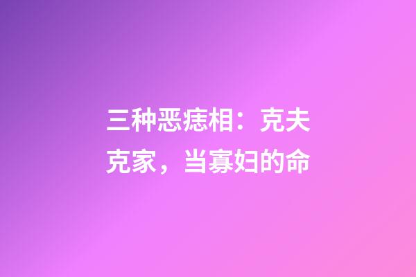 三种恶痣相：克夫克家，当寡妇的命