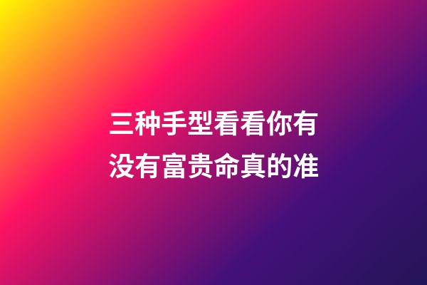 三种手型看看你有没有富贵命真的准