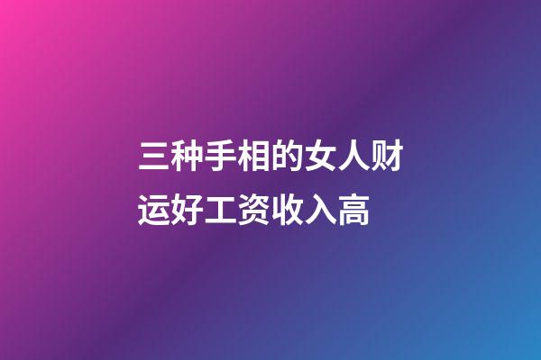 三种手相的女人财运好工资收入高