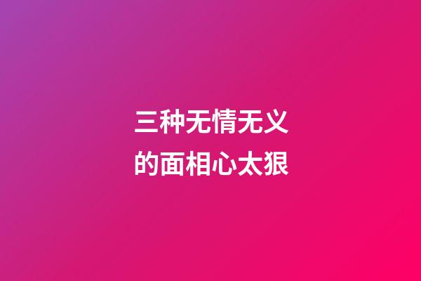 三种无情无义的面相心太狠
