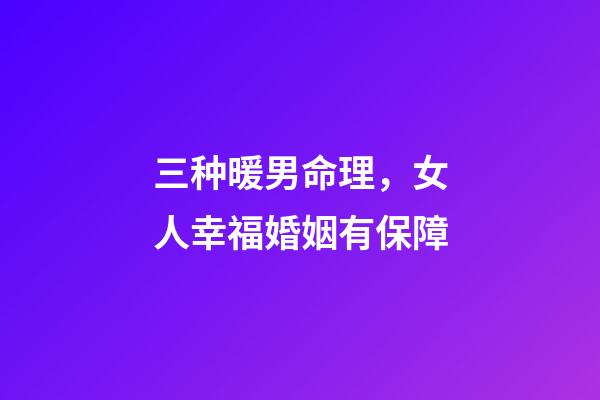 三种暖男命理，女人幸福婚姻有保障