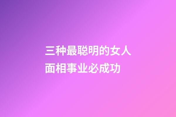 三种最聪明的女人面相事业必成功