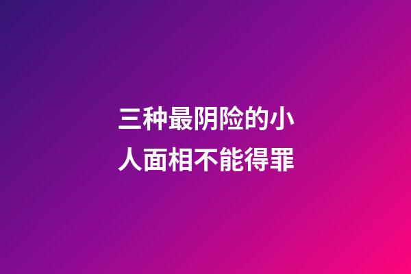 三种最阴险的小人面相不能得罪