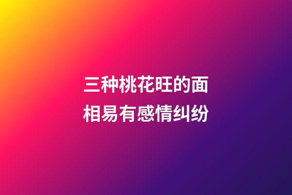 三种桃花旺的面相易有感情纠纷