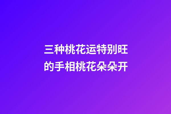 三种桃花运特别旺的手相桃花朵朵开
