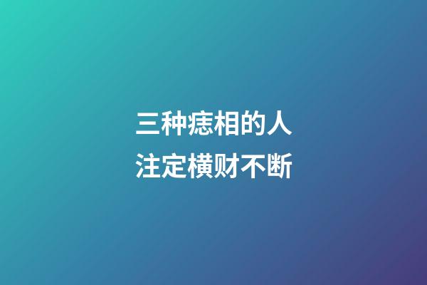 三种痣相的人注定横财不断