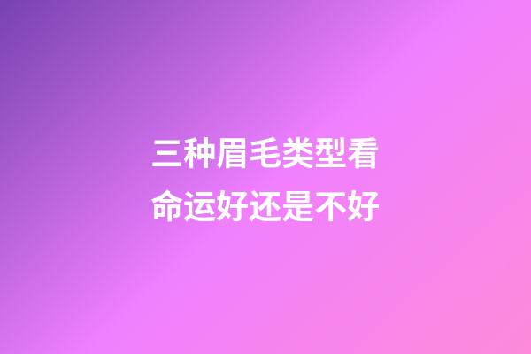 三种眉毛类型看命运好还是不好