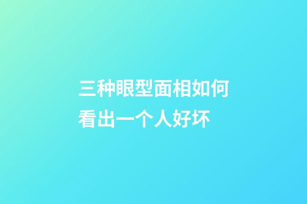 三种眼型面相如何看出一个人好坏