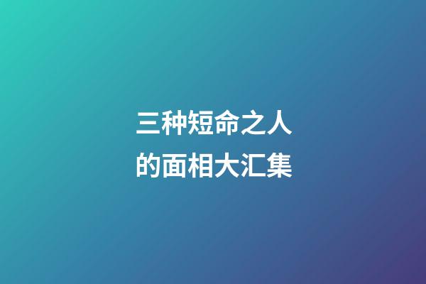 三种短命之人的面相大汇集