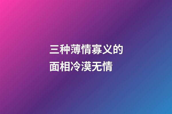 三种薄情寡义的面相冷漠无情