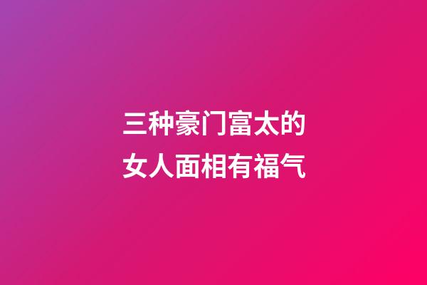 三种豪门富太的女人面相有福气