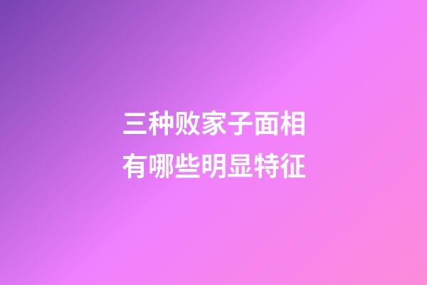 三种败家子面相有哪些明显特征