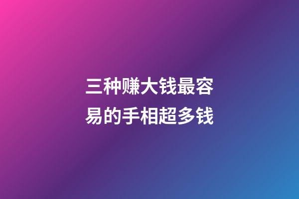三种赚大钱最容易的手相超多钱