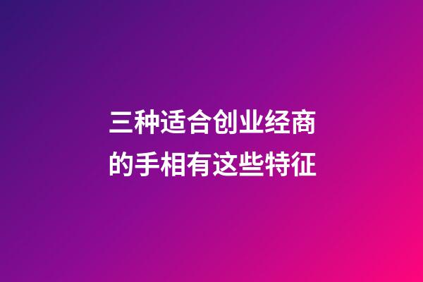 三种适合创业经商的手相有这些特征