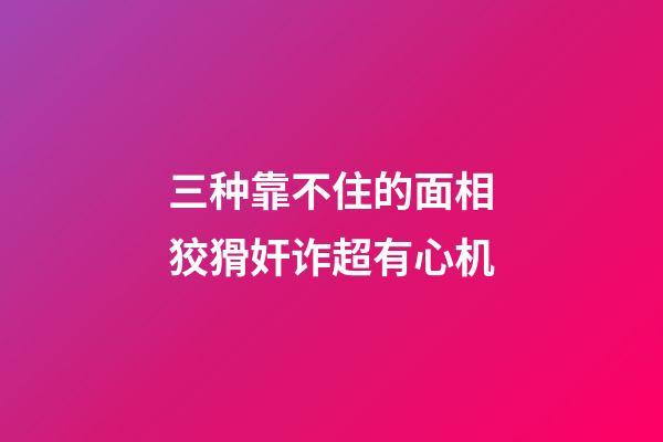 三种靠不住的面相狡猾奸诈超有心机