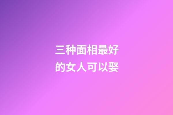 三种面相最好的女人可以娶