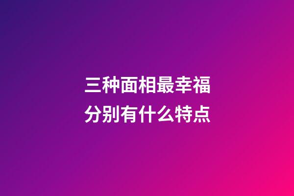 三种面相最幸福分别有什么特点