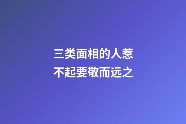 三类面相的人惹不起要敬而远之