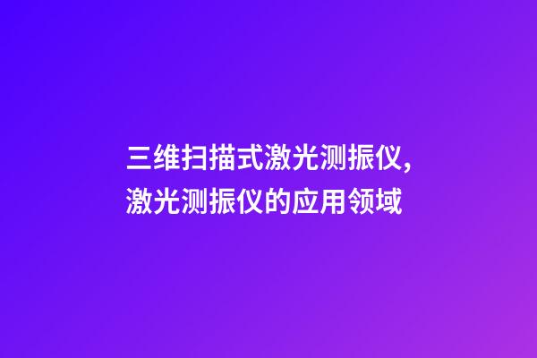 三维扫描式激光测振仪,激光测振仪的应用领域-第1张-观点-玄机派