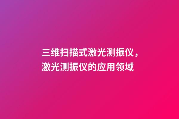 三维扫描式激光测振仪，激光测振仪的应用领域-第1张-观点-玄机派