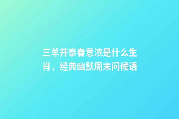 三羊开泰春意浓是什么生肖，经典幽默周末问候语-第1张-观点-玄机派