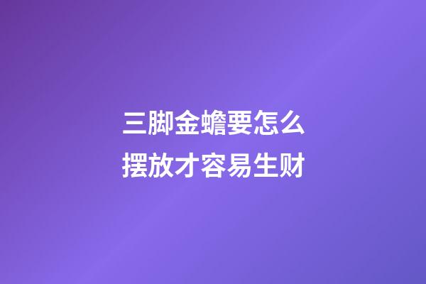三脚金蟾要怎么摆放才容易生财