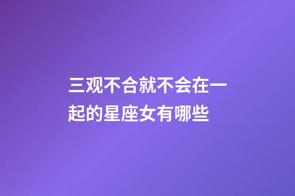 三观不合就不会在一起的星座女有哪些-第1张-星座运势-玄机派