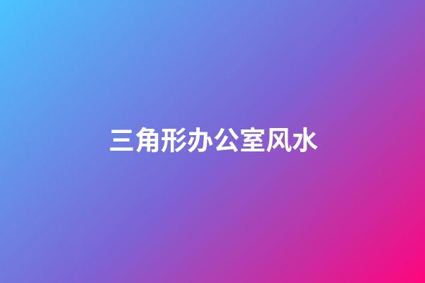 三角形办公室风水
