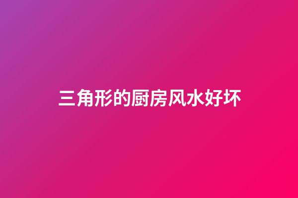 三角形的厨房风水好坏