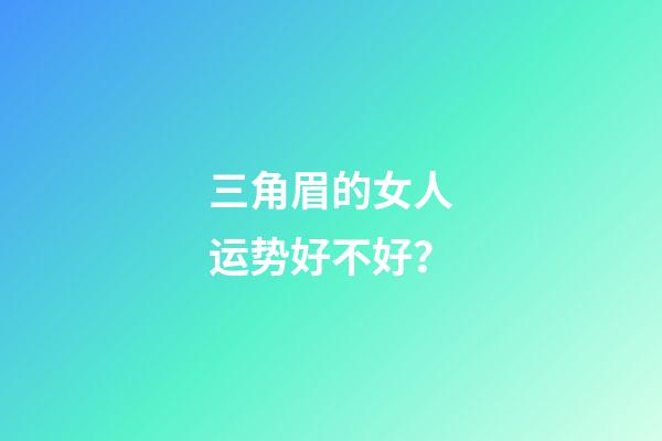 三角眉的女人运势好不好？