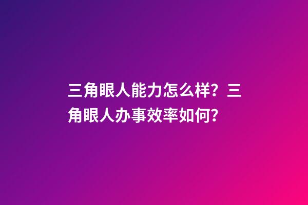 三角眼人能力怎么样？三角眼人办事效率如何？