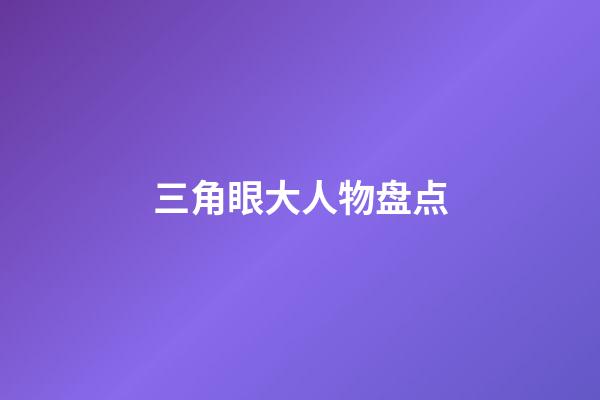 三角眼大人物盘点