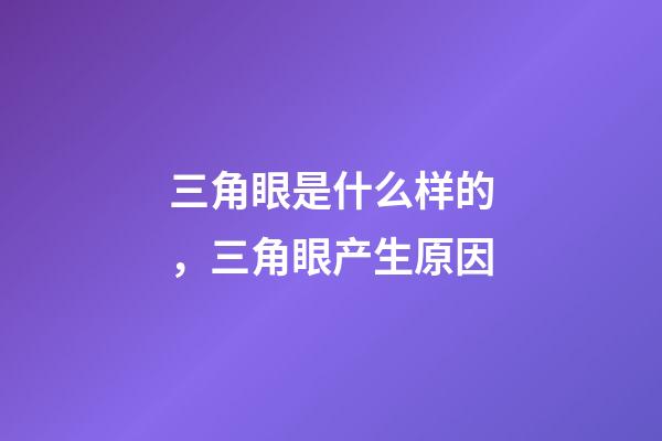 三角眼是什么样的，三角眼产生原因