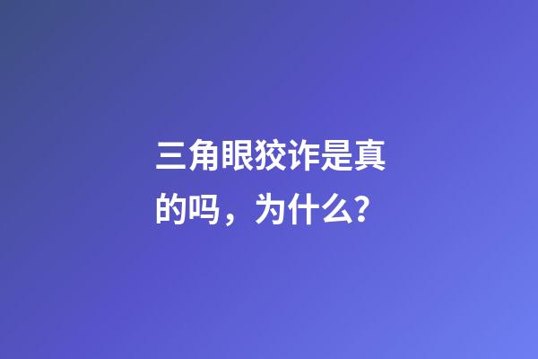 三角眼狡诈是真的吗，为什么？