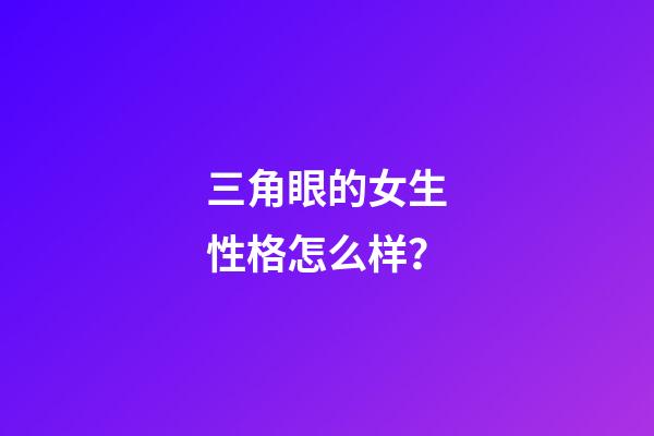 三角眼的女生性格怎么样？