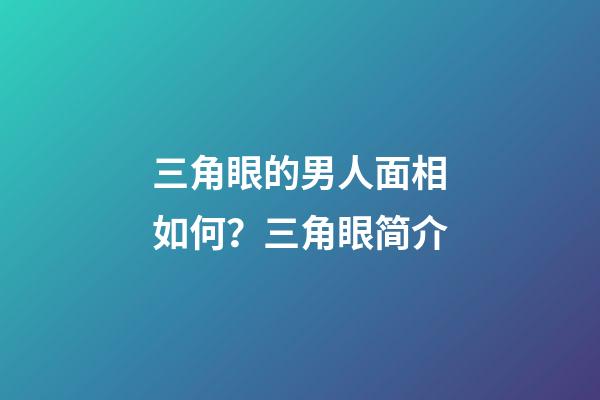 三角眼的男人面相如何？三角眼简介