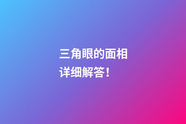 三角眼的面相详细解答！