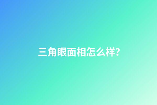 三角眼面相怎么样？