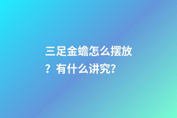 三足金蟾怎么摆放？有什么讲究？