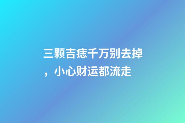 三颗吉痣千万别去掉，小心财运都流走