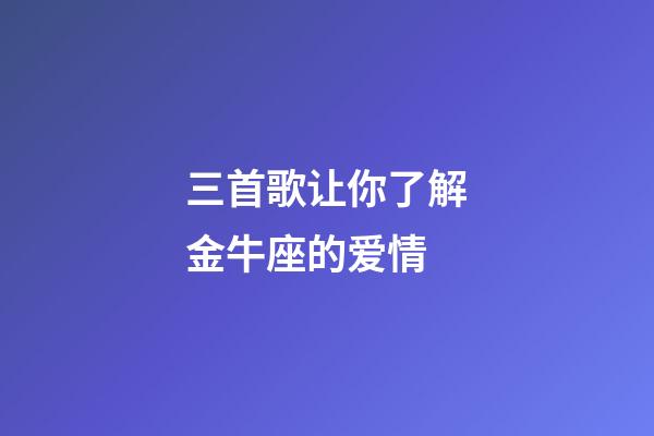 三首歌让你了解金牛座的爱情-第1张-星座运势-玄机派