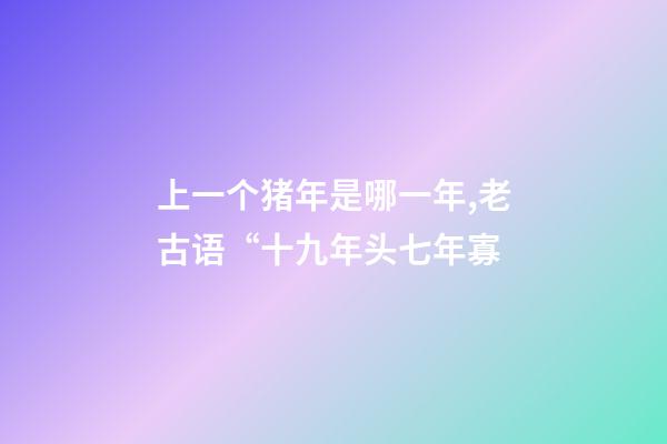 上一个猪年是哪一年,老古语“十九年头七年寡-第1张-观点-玄机派