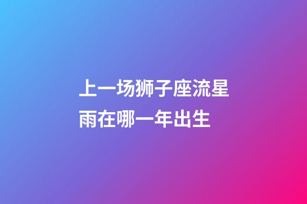 上一场狮子座流星雨在哪一年出生-第1张-星座运势-玄机派
