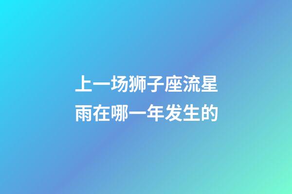 上一场狮子座流星雨在哪一年发生的-第1张-星座运势-玄机派