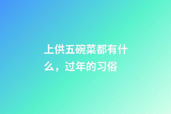 上供五碗菜都有什么，过年的习俗-第1张-观点-玄机派